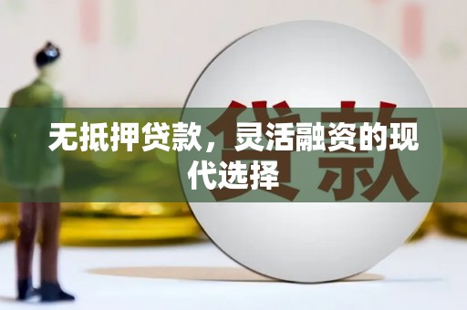 西峰无抵押贷款，灵活融资的现代选择