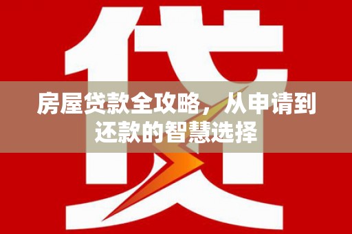 西峰房屋贷款全攻略，从申请到还款的智慧选择