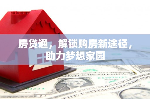 西峰房贷通，解锁购房新途径，助力梦想家园