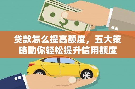 西峰贷款怎么提高额度，五大策略助你轻松提升信用额度