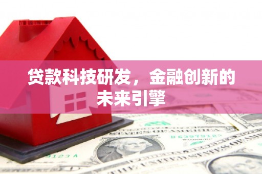 西峰贷款科技研发，金融创新的未来引擎