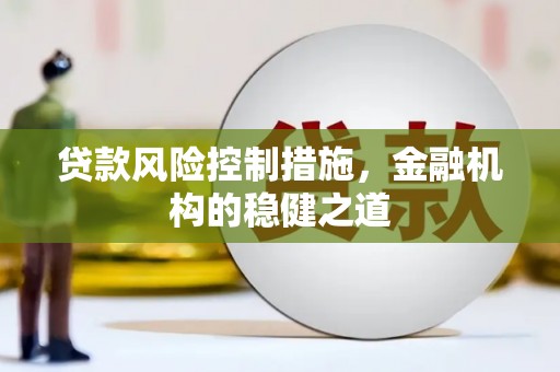 西峰贷款风险控制措施，金融机构的稳健之道