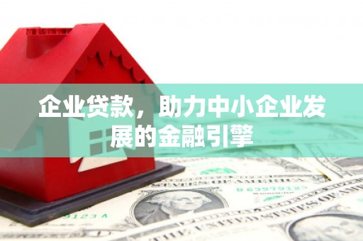 西峰企业贷款，助力中小企业发展的金融引擎