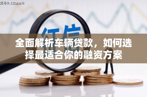 西峰全面解析车辆贷款，如何选择最适合你的融资方案