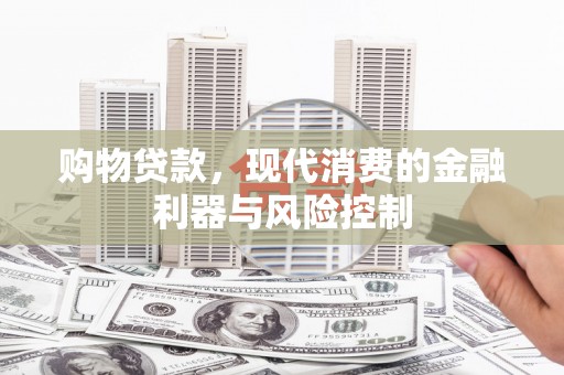 西峰购物贷款，现代消费的金融利器与风险控制