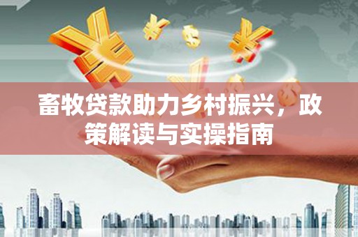 西峰畜牧贷款助力乡村振兴，政策解读与实操指南