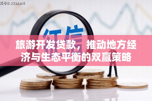 西峰旅游开发贷款，推动地方经济与生态平衡的双赢策略