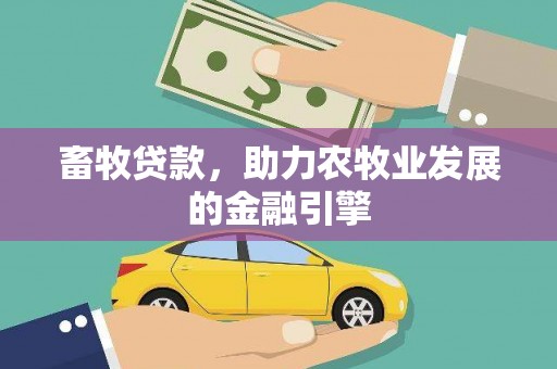 西峰畜牧贷款，助力农牧业发展的金融引擎