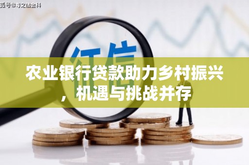 西峰农业银行贷款助力乡村振兴，机遇与挑战并存