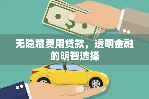 西峰无隐藏费用贷款，透明金融的明智选择