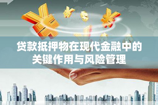 西峰贷款抵押物在现代金融中的关键作用与风险管理