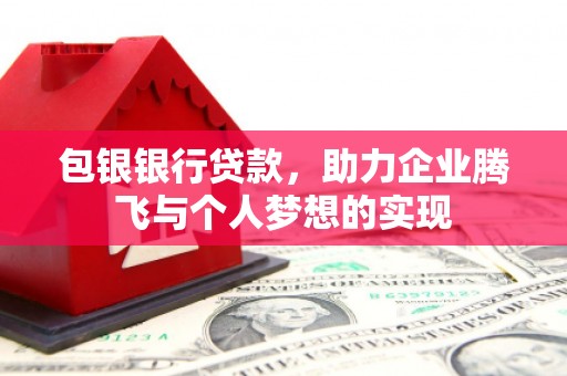 西峰包银银行贷款，助力企业腾飞与个人梦想的实现
