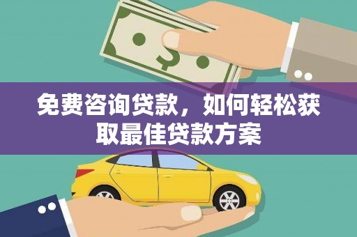 西峰免费咨询贷款，如何轻松获取最佳贷款方案