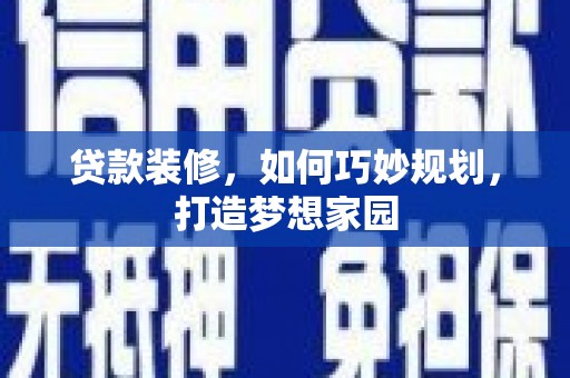 西峰贷款装修，如何巧妙规划，打造梦想家园