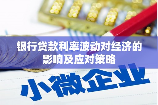 西峰银行贷款利率波动对经济的影响及应对策略
