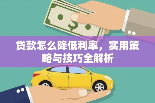 西峰贷款怎么降低利率，实用策略与技巧全解析