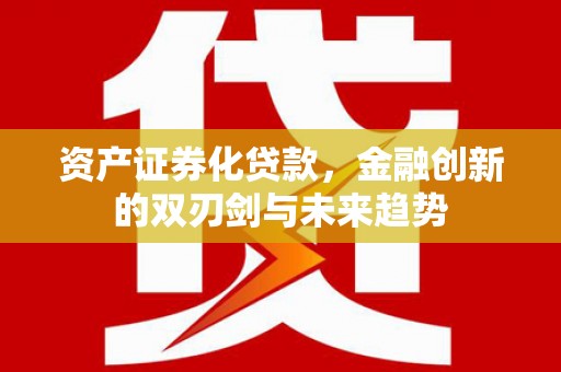 西峰资产证券化贷款，金融创新的双刃剑与未来趋势