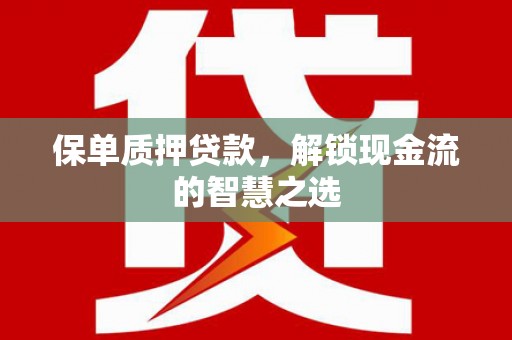 西峰保单质押贷款，解锁现金流的智慧之选
