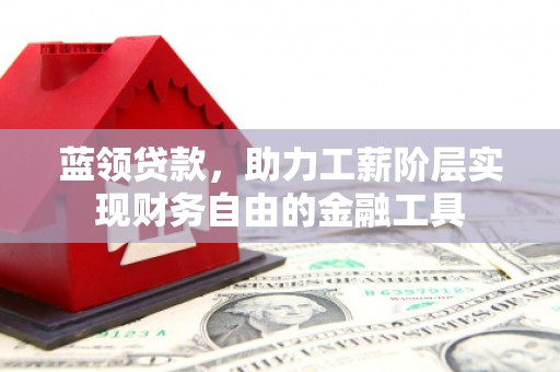 西峰蓝领贷款，助力工薪阶层实现财务自由的金融工具