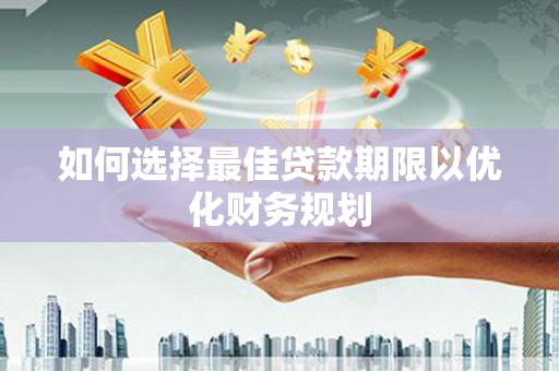 西峰如何选择最佳贷款期限以优化财务规划