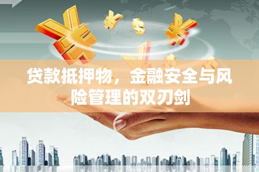 西峰贷款抵押物，金融安全与风险管理的双刃剑