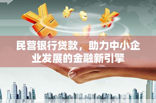 西峰民营银行贷款，助力中小企业发展的金融新引擎