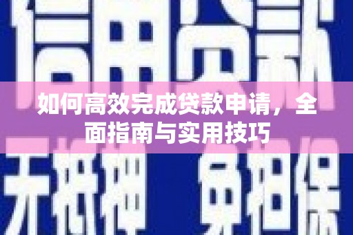西峰如何高效完成贷款申请，全面指南与实用技巧