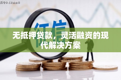 西峰无抵押贷款，灵活融资的现代解决方案