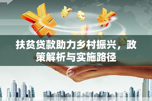西峰扶贫贷款助力乡村振兴，政策解析与实施路径