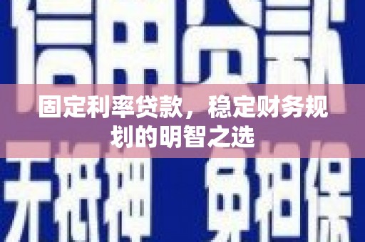 西峰固定利率贷款，稳定财务规划的明智之选