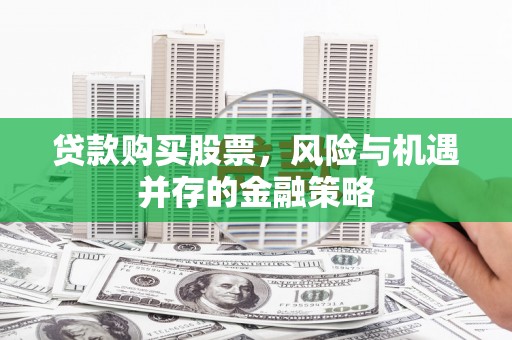 西峰贷款购买股票，风险与机遇并存的金融策略