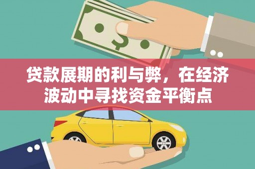 西峰贷款展期的利与弊，在经济波动中寻找资金平衡点