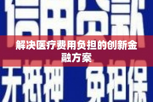 西峰解决医疗费用负担的创新金融方案