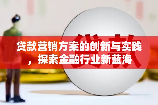 西峰贷款营销方案的创新与实践，探索金融行业新蓝海