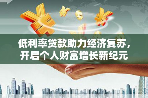 西峰低利率贷款助力经济复苏，开启个人财富增长新纪元