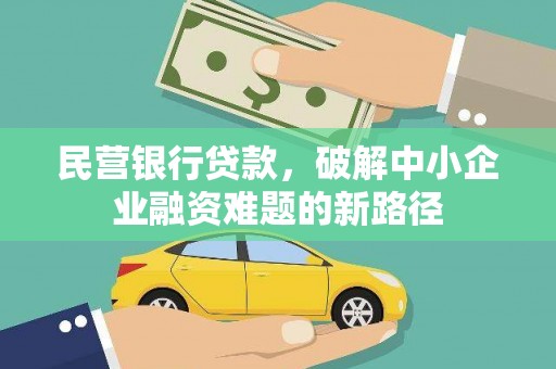 西峰民营银行贷款，破解中小企业融资难题的新路径