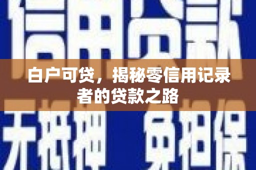 西峰白户可贷，揭秘零信用记录者的贷款之路