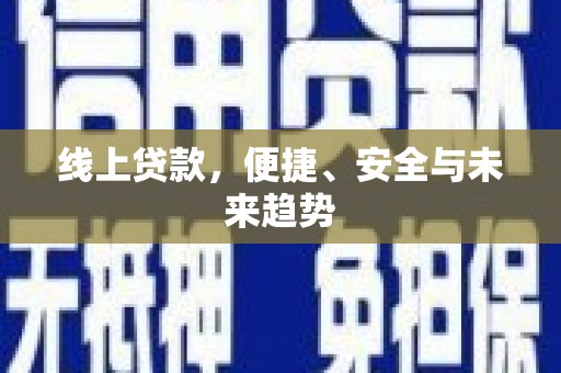 西峰线上贷款，便捷、安全与未来趋势