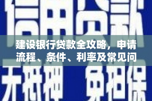 西峰建设银行贷款全攻略，申请流程、条件、利率及常见问题解答