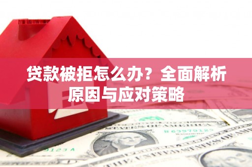 西峰贷款被拒怎么办？全面解析原因与应对策略