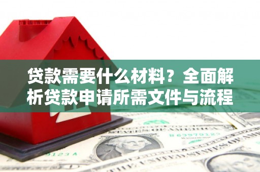 西峰贷款需要什么材料？全面解析贷款申请所需文件与流程