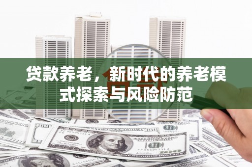 西峰贷款养老，新时代的养老模式探索与风险防范