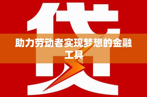 西峰助力劳动者实现梦想的金融工具