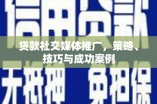 西峰贷款社交媒体推广，策略、技巧与成功案例
