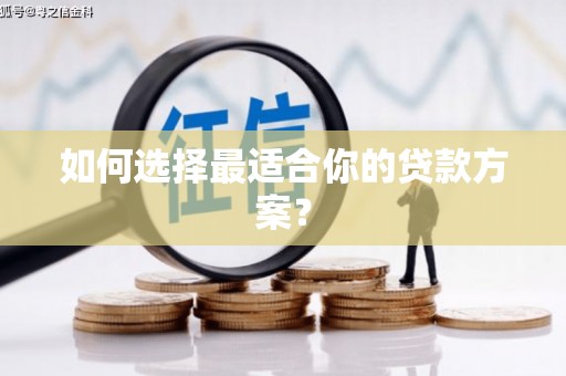 西峰如何选择最适合你的贷款方案？