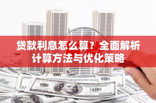 西峰贷款利息怎么算？全面解析计算方法与优化策略